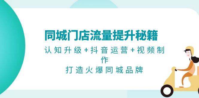 同城门店流量提升秘籍：认知升级+抖音运营+视频制作，打造火爆同城品牌 – 战狼项目网_分享创业资讯_最新网络项目资源-战狼项目网