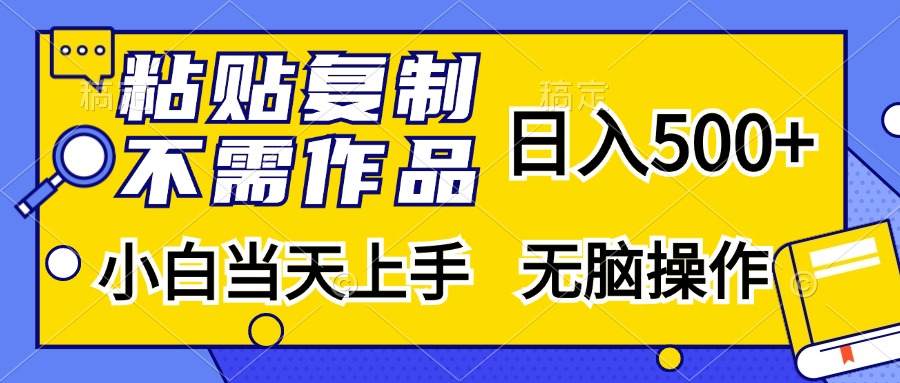 粘贴复制，无需作品，日入500+，小白当天上手，无脑操作 – 战狼项目网_分享创业资讯_最新网络项目资源-战狼项目网