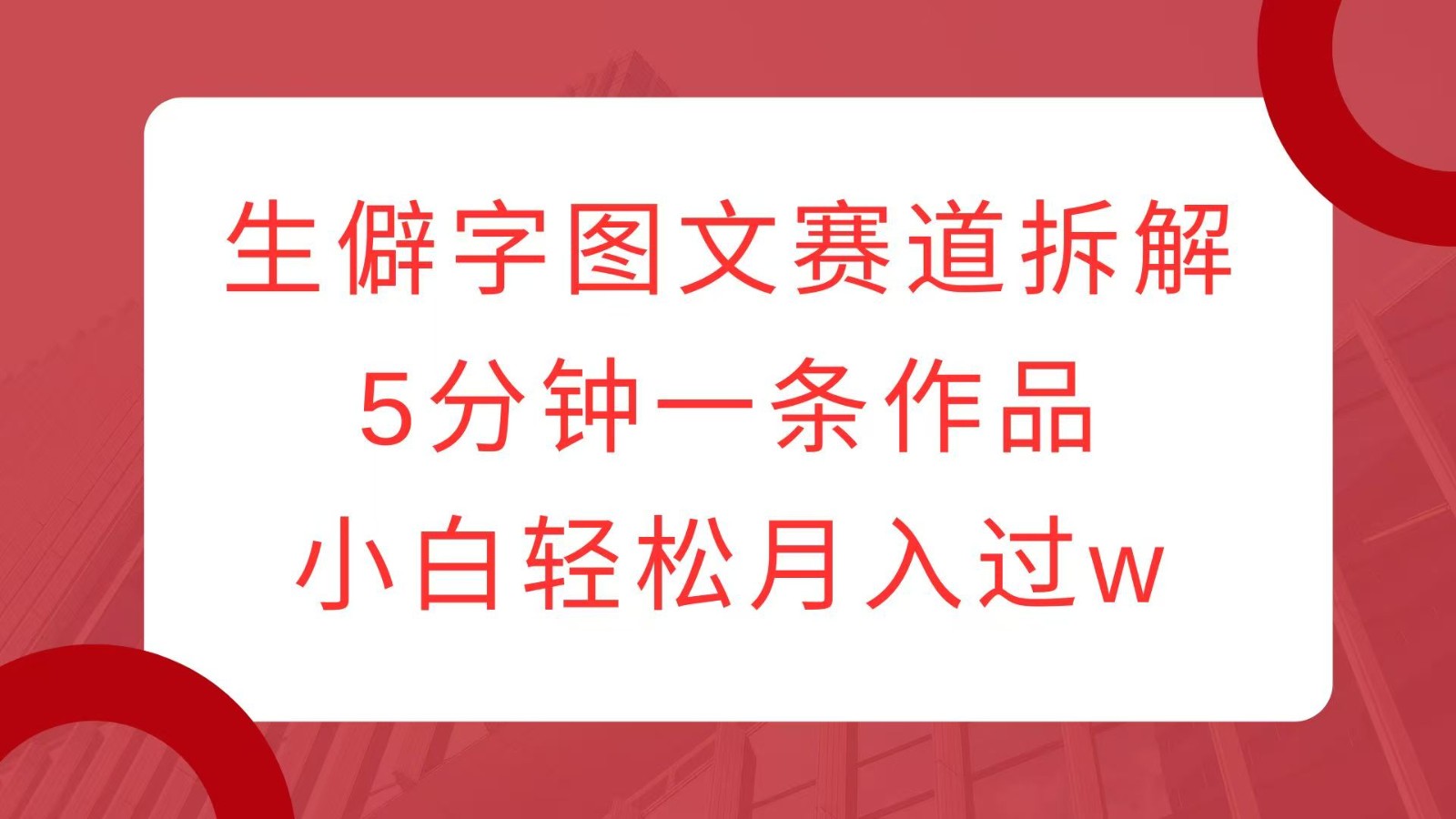 生僻字图文赛道拆解，5分钟一条作品，小白轻松月入过w – 战狼项目网_分享创业资讯_最新网络项目资源-战狼项目网