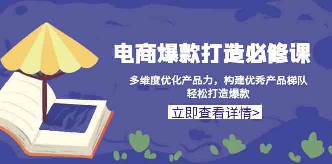 电商爆款打造必修课：多维度优化产品力，构建优秀产品梯队，轻松打造爆款 – 战狼项目网_分享创业资讯_最新网络项目资源-战狼项目网