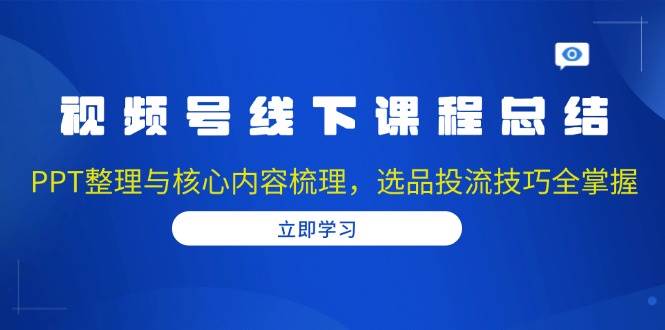 视频号线下课程总结：PPT整理与核心内容梳理，选品投流技巧全掌握 – 战狼项目网_分享创业资讯_最新网络项目资源-战狼项目网