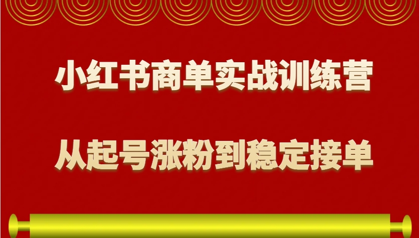 小红书商单实战训练营，从0到1教你如何变现，从起号涨粉到稳定接单，适合新手 – 战狼项目网_分享创业资讯_最新网络项目资源-战狼项目网