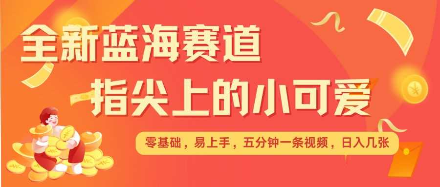 最新蓝海赛道，指尖上的小可爱，几分钟一条治愈系视频，日入几张，矩阵操作收益翻倍 – 战狼项目网_分享创业资讯_最新网络项目资源-战狼项目网