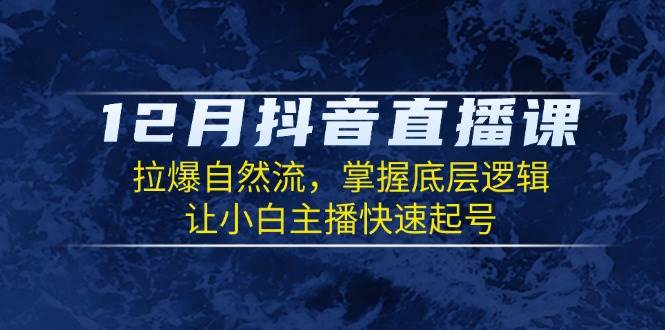 12月抖音直播课：拉爆自然流，掌握底层逻辑，让小白主播快速起号 – 战狼项目网_分享创业资讯_最新网络项目资源-战狼项目网