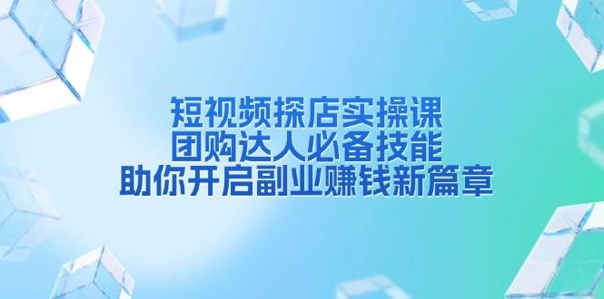 短视频探店实操课，团购达人必备技能，助你开启副业赚钱新篇章 – 战狼项目网_分享创业资讯_最新网络项目资源-战狼项目网