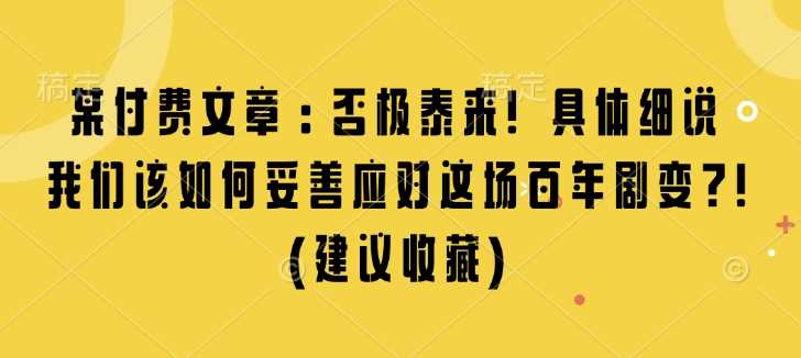 某付费文章：否极泰来! 具体细说 我们该如何妥善应对这场百年剧变!(建议收藏) – 战狼项目网_分享创业资讯_最新网络项目资源-战狼项目网