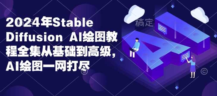 2024年Stable Diffusion Al绘图教程全集从基础到高级，AI绘图一网打尽 – 战狼项目网_分享创业资讯_最新网络项目资源-战狼项目网