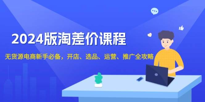 2024版淘差价课程，无货源电商新手必备，开店、选品、运营、推广全攻略 – 战狼项目网_分享创业资讯_最新网络项目资源-战狼项目网