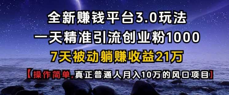 全新赚钱平台3.0玩法一天精准引流创业粉1000.7天被动躺Z收益21W【仅揭秘】 – 战狼项目网_分享创业资讯_最新网络项目资源-战狼项目网