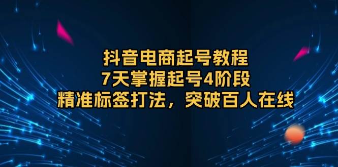 抖音电商起号教程，7天掌握起号4阶段，精准标签打法，突破百人在线 – 战狼项目网_分享创业资讯_最新网络项目资源-战狼项目网