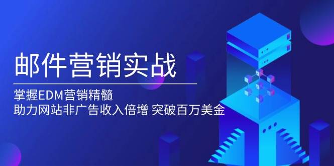 邮件营销实战，掌握EDM营销精髓，助力网站非广告收入倍增，突破百万美金 – 战狼项目网_分享创业资讯_最新网络项目资源-战狼项目网