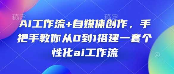 AI工作流+自媒体创作，手把手教你从0到1搭建一套个性化ai工作流 – 战狼项目网_分享创业资讯_最新网络项目资源-战狼项目网