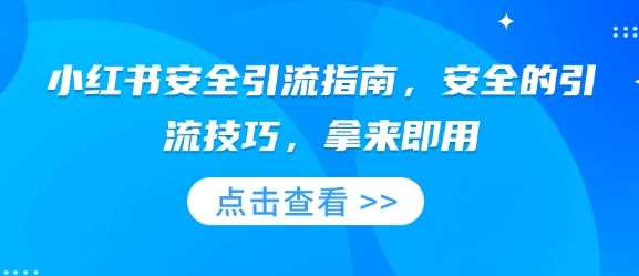 小红书安全引流指南，安全的引流技巧，拿来即用 – 战狼项目网_分享创业资讯_最新网络项目资源-战狼项目网