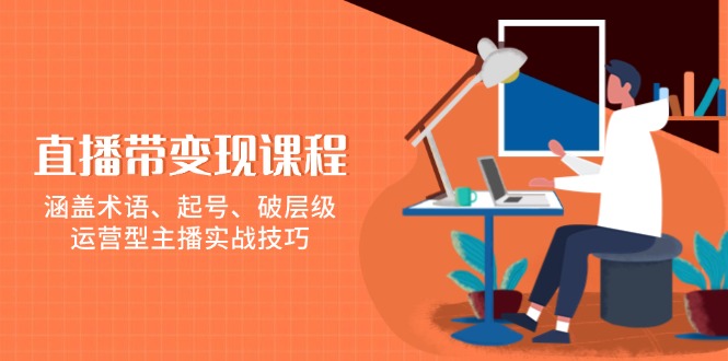 直播带变现课程，涵盖术语、起号、破层级，运营型主播实战技巧 – 战狼项目网_分享创业资讯_最新网络项目资源-战狼项目网