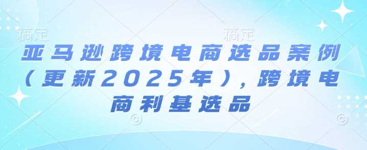 亚马逊跨境电商选品案例(更新2025年)，跨境电商利基选品 – 战狼项目网_分享创业资讯_最新网络项目资源-战狼项目网
