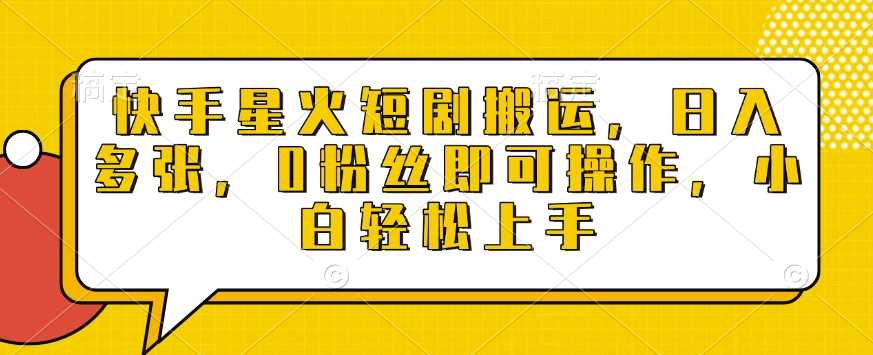 快手星火短剧搬运，日入多张，0粉丝即可操作，小白轻松上手【揭秘】 – 战狼项目网_分享创业资讯_最新网络项目资源-战狼项目网
