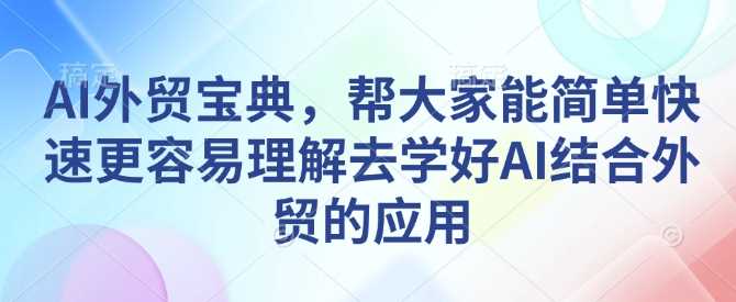 AI外贸宝典，帮大家能简单快速更容易理解去学好AI结合外贸的应用 – 战狼项目网_分享创业资讯_最新网络项目资源-战狼项目网