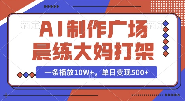 AI制作广场晨练大妈打架，一条播放10W+，单日变现多张【揭秘】 – 战狼项目网_分享创业资讯_最新网络项目资源-战狼项目网