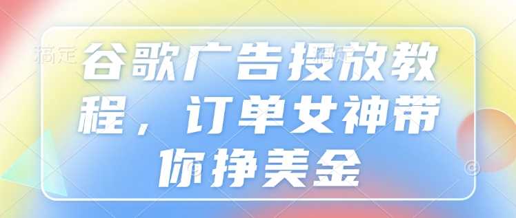 谷歌广告投放教程，订单女神带你挣美金 – 战狼项目网_分享创业资讯_最新网络项目资源-战狼项目网