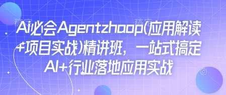 Ai必会Agent(应用解读+项目实战)精讲班，一站式搞定AI+行业落地应用实战 – 战狼项目网_分享创业资讯_最新网络项目资源-战狼项目网