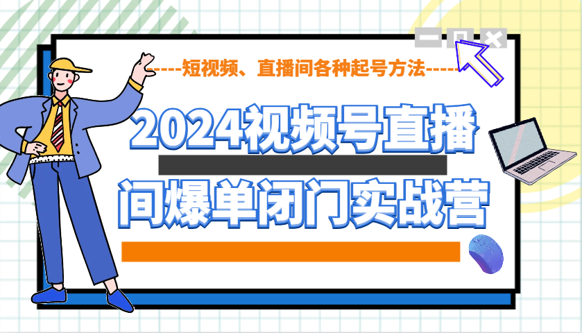 2024视频号直播间爆单闭门实战营，教你如何做视频号，短视频、直播间各种起号方法 – 战狼项目网_分享创业资讯_最新网络项目资源-战狼项目网