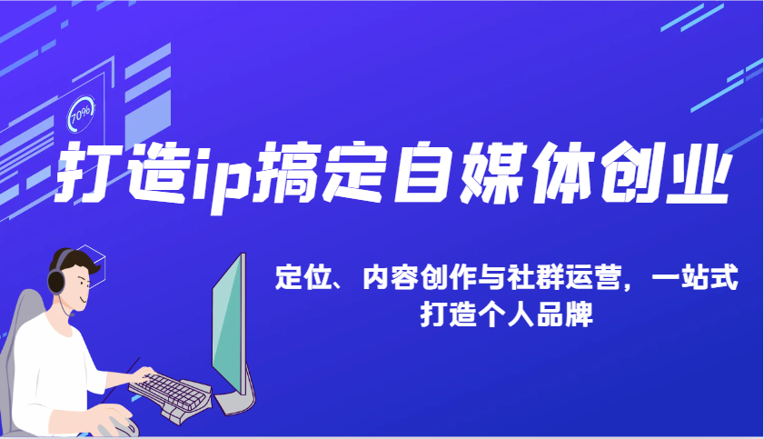 打造ip搞定自媒体创业：IP定位、内容创作与社群运营，一站式打造个人品牌 – 战狼项目网_分享创业资讯_最新网络项目资源-战狼项目网