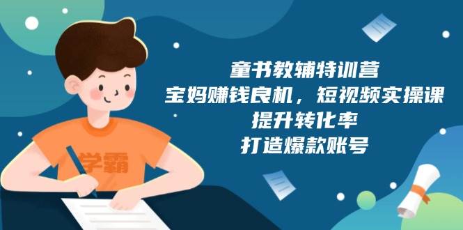 童书教辅特训营：宝妈赚钱良机，短视频实操，提升转化率，打造爆款账号（附287G资料） – 战狼项目网_分享创业资讯_最新网络项目资源-战狼项目网