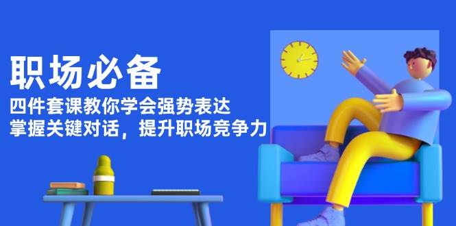 职场必备，四件套课教你学会强势表达，掌握关键对话，提升职场竞争力 – 战狼项目网_分享创业资讯_最新网络项目资源-战狼项目网