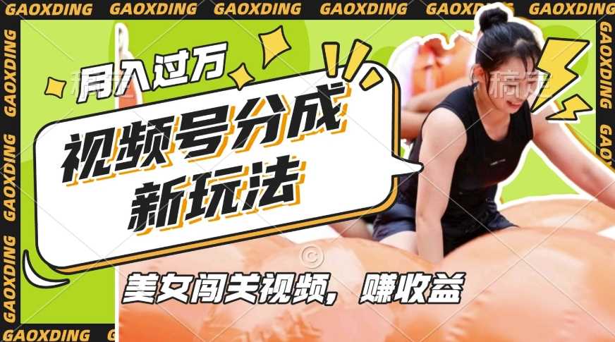 视频号新玩法，利用美女闯关视频挣收益，轻松月入过W，操作简单，适合宝妈，上班族 – 战狼项目网_分享创业资讯_最新网络项目资源-战狼项目网