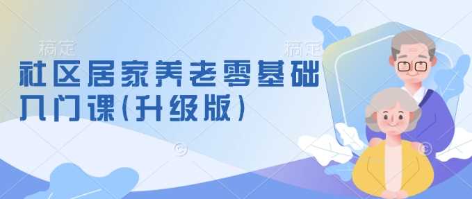 社区居家养老零基础入门课(升级版)了解新手做养老的可行模式，掌握养老项目的筹备方法 – 战狼项目网_分享创业资讯_最新网络项目资源-战狼项目网