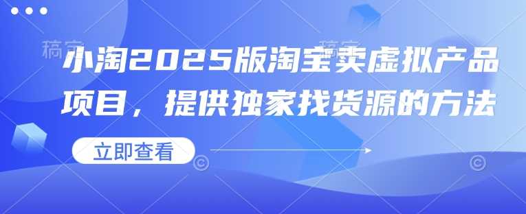 小淘2025版淘宝卖虚拟产品项目，提供独家找货源的方法 – 战狼项目网_分享创业资讯_最新网络项目资源-战狼项目网