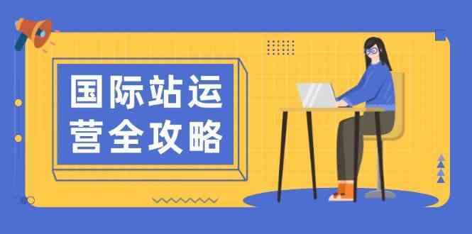 国际站运营全攻略：涵盖日常运营到数据分析，助力打造高效运营思路 – 战狼项目网_分享创业资讯_最新网络项目资源-战狼项目网