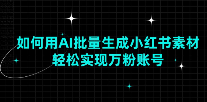 如何用AI批量生成小红书素材，轻松实现万粉账号 – 战狼项目网_分享创业资讯_最新网络项目资源-战狼项目网