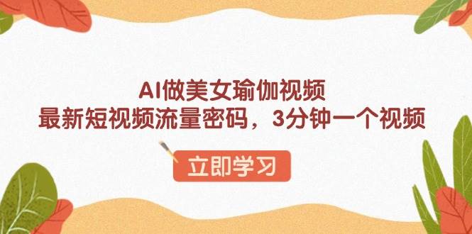 AI做美女瑜伽视频，最新短视频流量密码，3分钟一个视频 – 战狼项目网_分享创业资讯_最新网络项目资源-战狼项目网