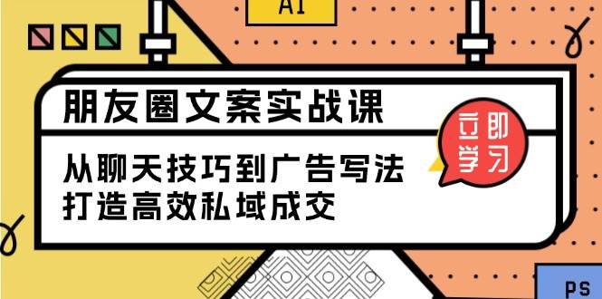 朋友圈文案实战课：从聊天技巧到广告写法，打造高效私域成交 – 战狼项目网_分享创业资讯_最新网络项目资源-战狼项目网